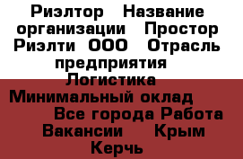 Риэлтор › Название организации ­ Простор-Риэлти, ООО › Отрасль предприятия ­ Логистика › Минимальный оклад ­ 150 000 - Все города Работа » Вакансии   . Крым,Керчь